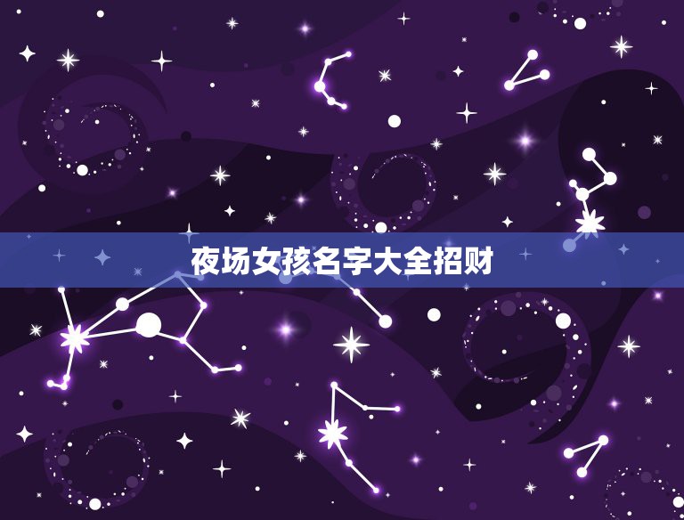 夜场女孩名字大全招财，招财的名字夜场用  第1张