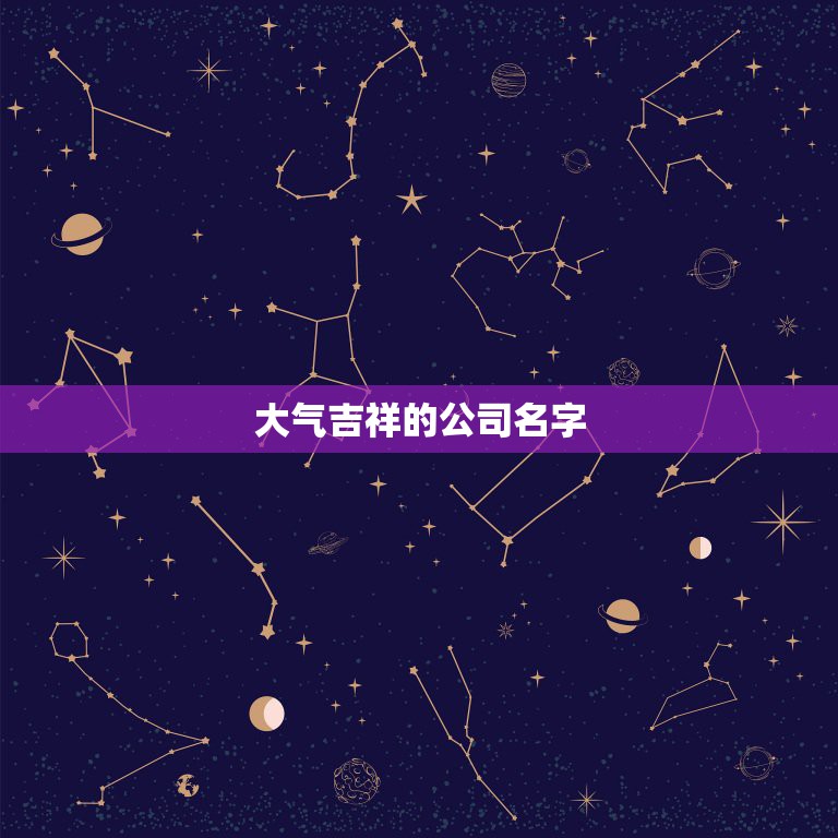 大气吉祥的公司名字，最吉利旺财的公司名字  第1张