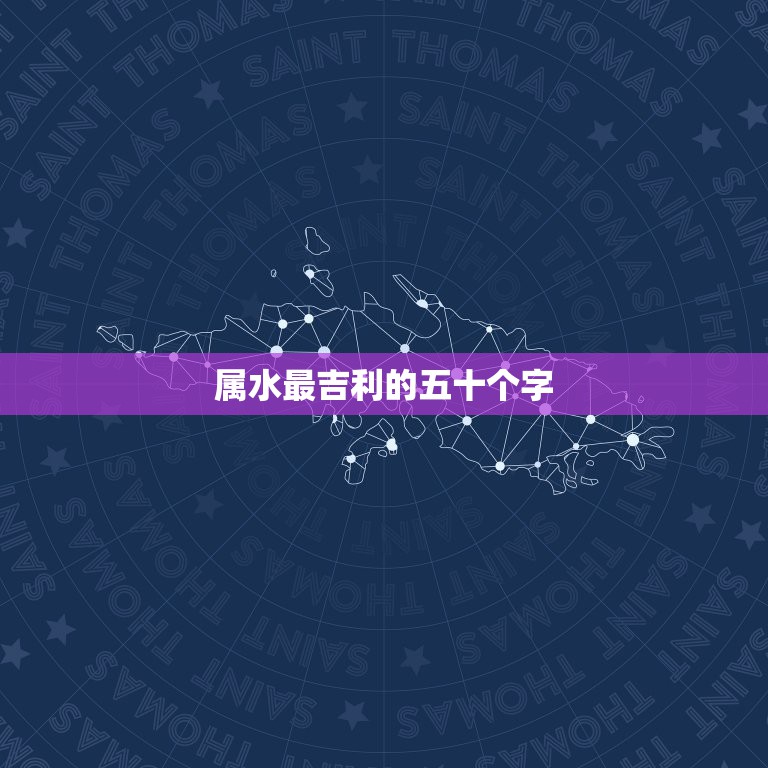 属水最吉利的五十个字，五行属水的字哪些做名字最好？  第1张
