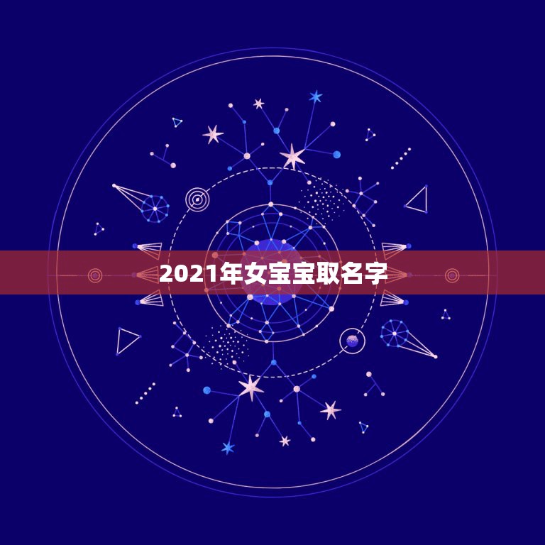 2021年女宝宝取名字，2021年牛宝宝女孩取什么名字好  第1张