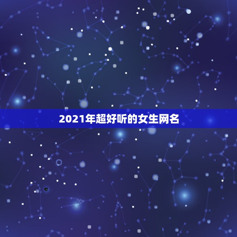 2021年超好听的女生网名，2021年微信昵称女霸气有哪些？  第1张