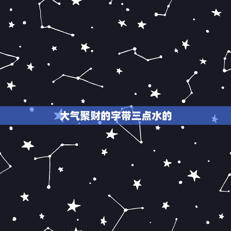 大气聚财的字带三点水的，吉利的汉字，带三点水的  第1张