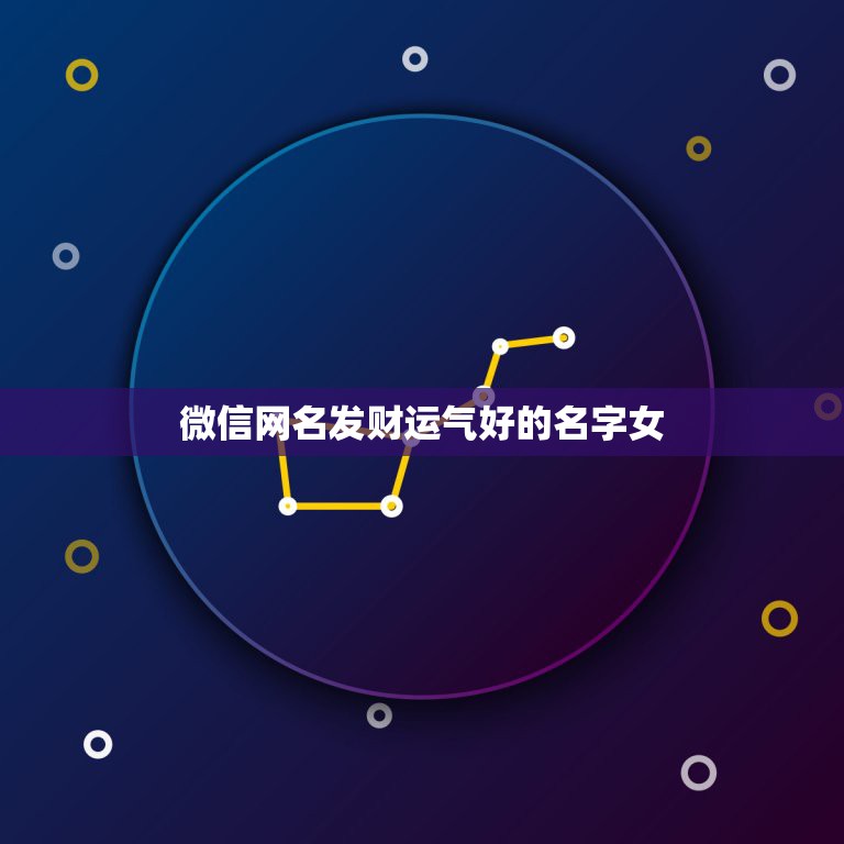 微信网名发财运气好的名字女，一生好运幸福发财女微信网名  第1张