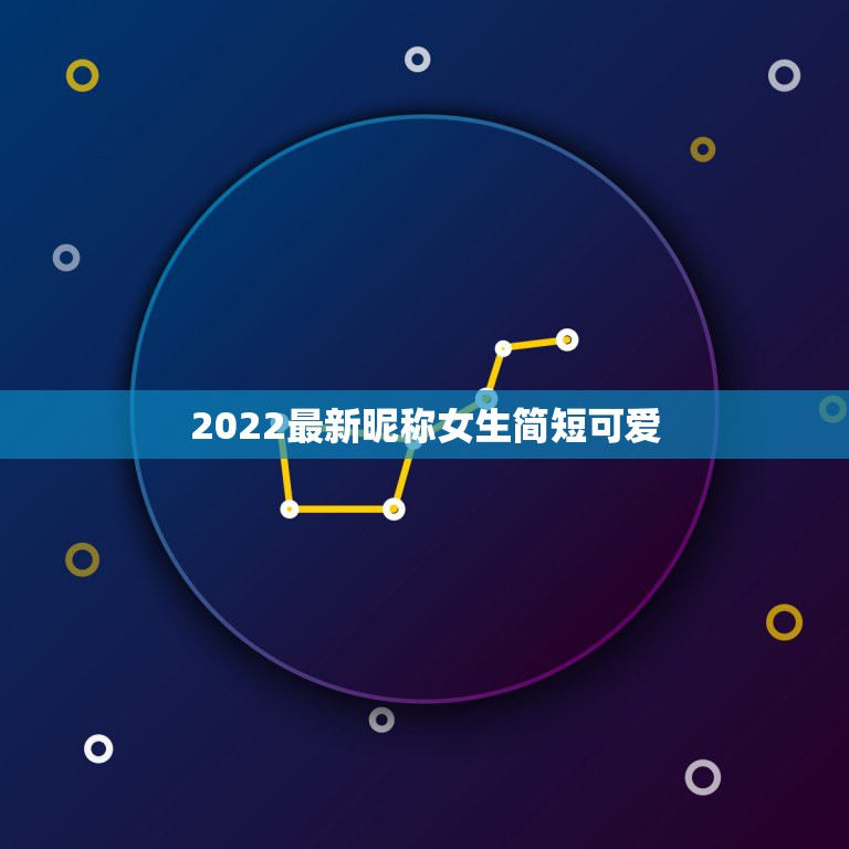 2022最新昵称女生简短可爱，2021最新昵称可爱