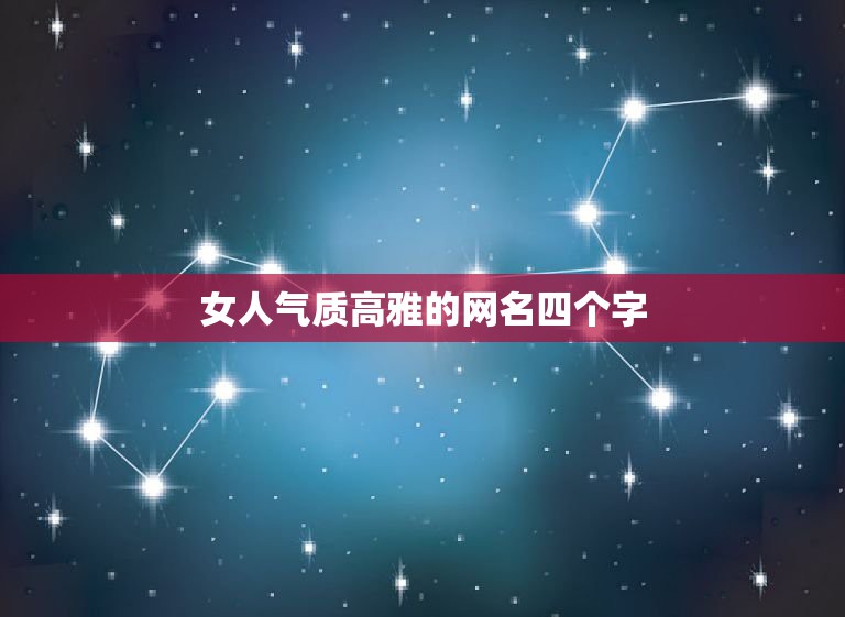 女人气质高雅的网名四个字，女生的网名清雅脱俗的四个字  第1张