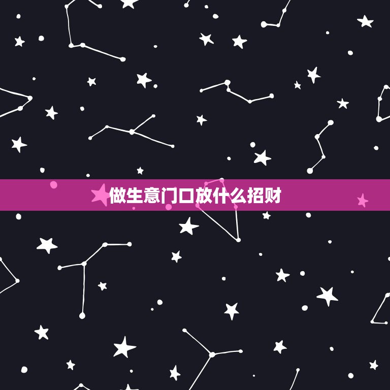 做生意门口放什么招财，做生意最好的招财方法  第1张