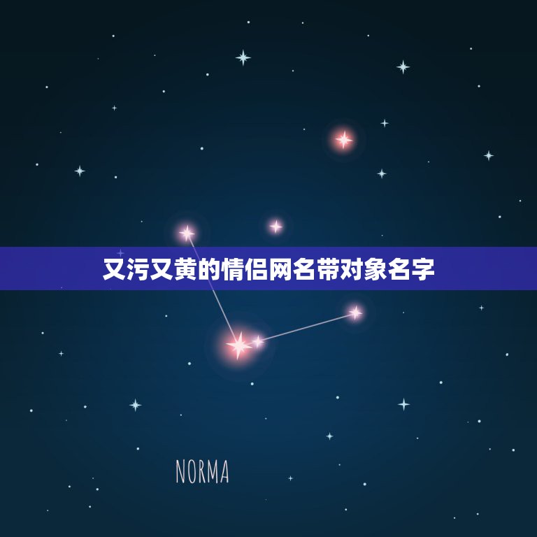 又污又黄的情侣网名带对象名字，寻找情侣网名，四个字比较污的  第1张