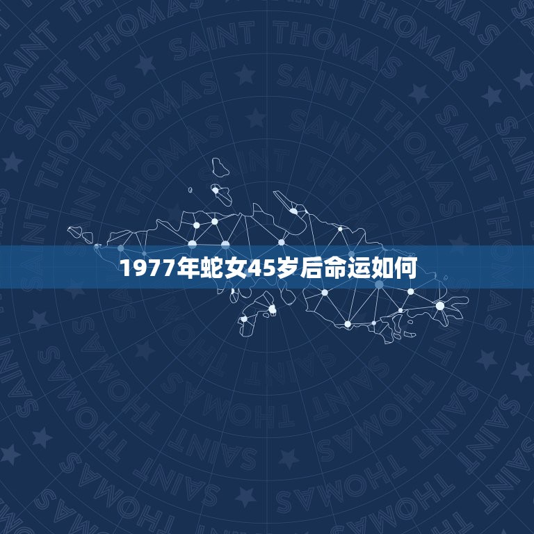 1977年蛇女45岁后命运如何，1977正月间蛇女的后半生运势如何 一  第1张