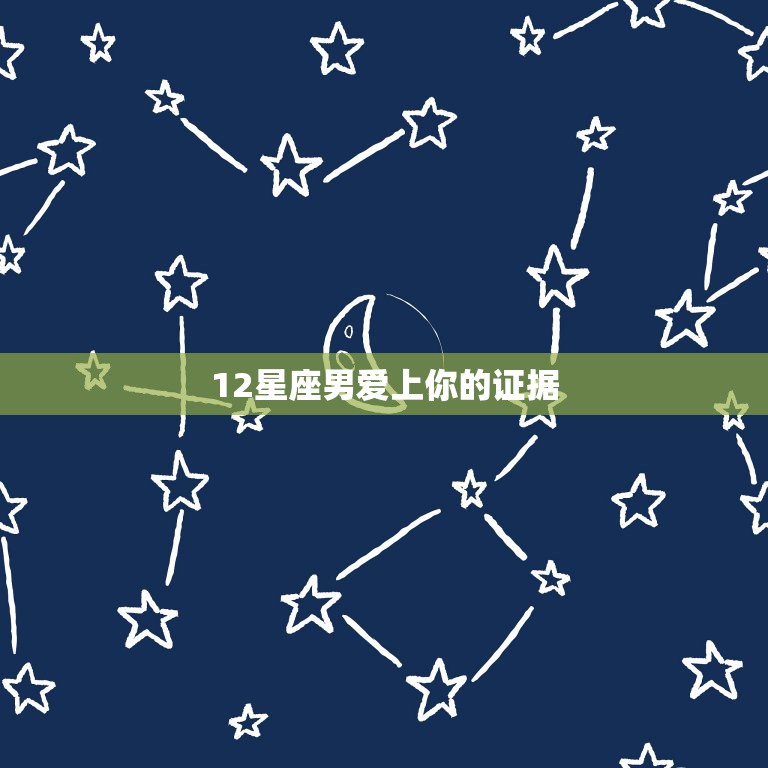12星座男爱上你的证据，12星座如何判断对方爱上你？  第1张