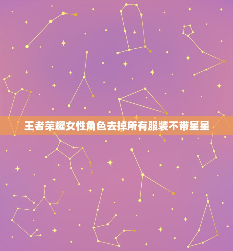 王者荣耀女性角色去掉所有服装不带星星，王者荣耀女人物去内 光溜溜没有云  第1张