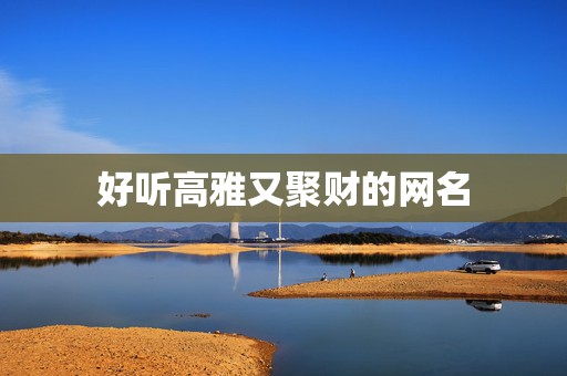 好听高雅又聚财的网名，又顺利又有财气的网名最聚财的网名  第1张