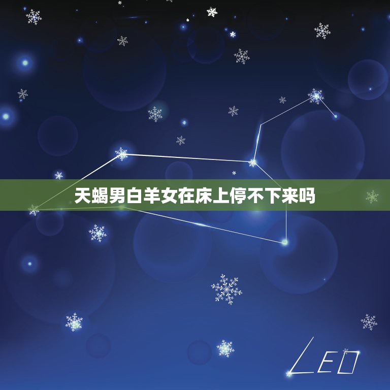 天蝎男白羊女在床上停不下来吗，白羊座女和天蝎座男在一起合适吗？  第1张