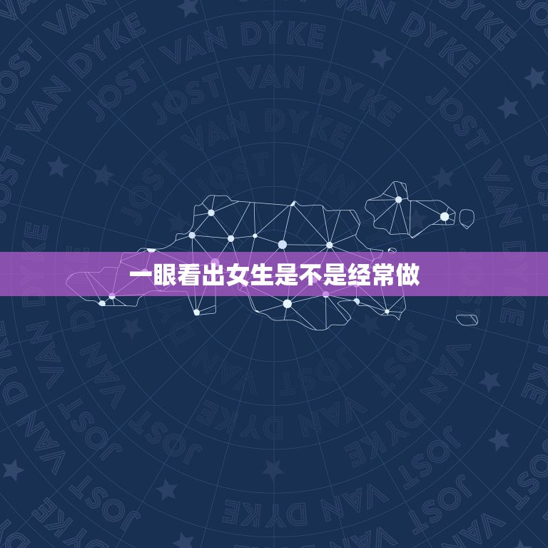一眼看出女生是不是经常做，怎样看出一个女生不是不处女 ，如果就做过一次  第1张