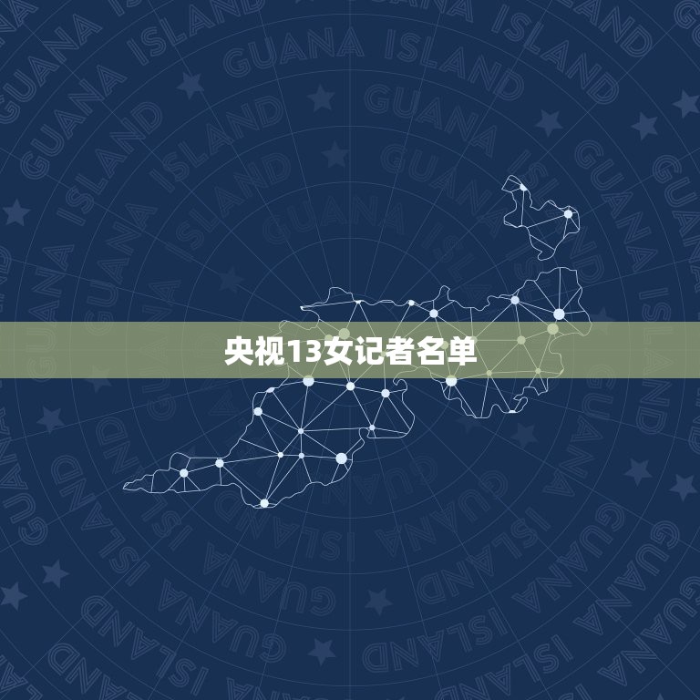 央视13女记者名单，中央电视台女主持人有哪些？
