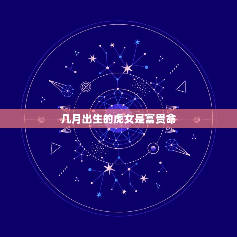 几月出生的虎女是富贵命，虎女2022年财运如何虎女2022年本命年好不  第1张