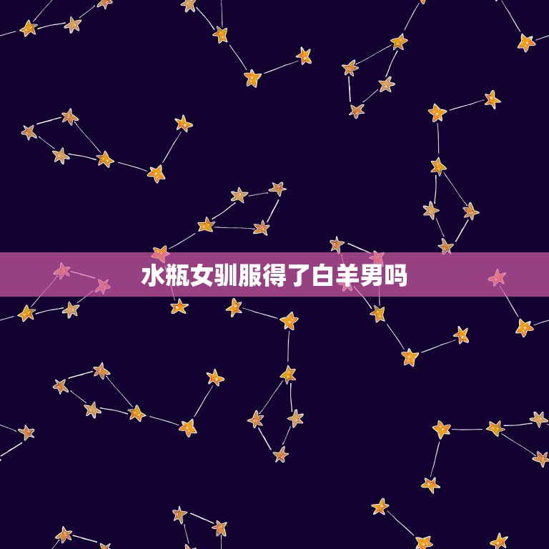 水瓶女驯服得了白羊男吗，水瓶女怎么追求白羊男  第1张