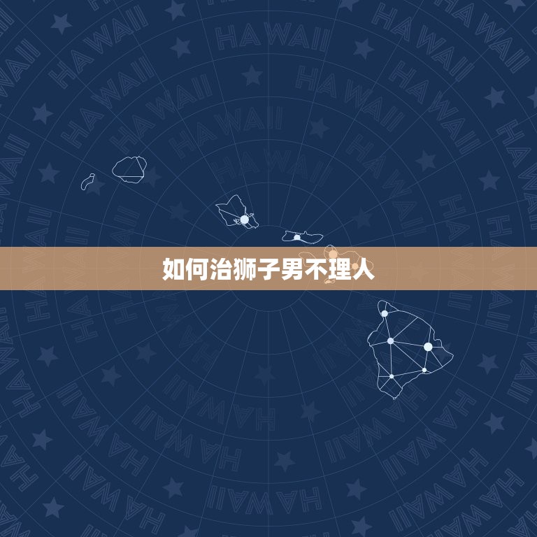 如何治狮子男不理人，如果狮子座的男的不理你了.怎样做他才会理你？  第1张