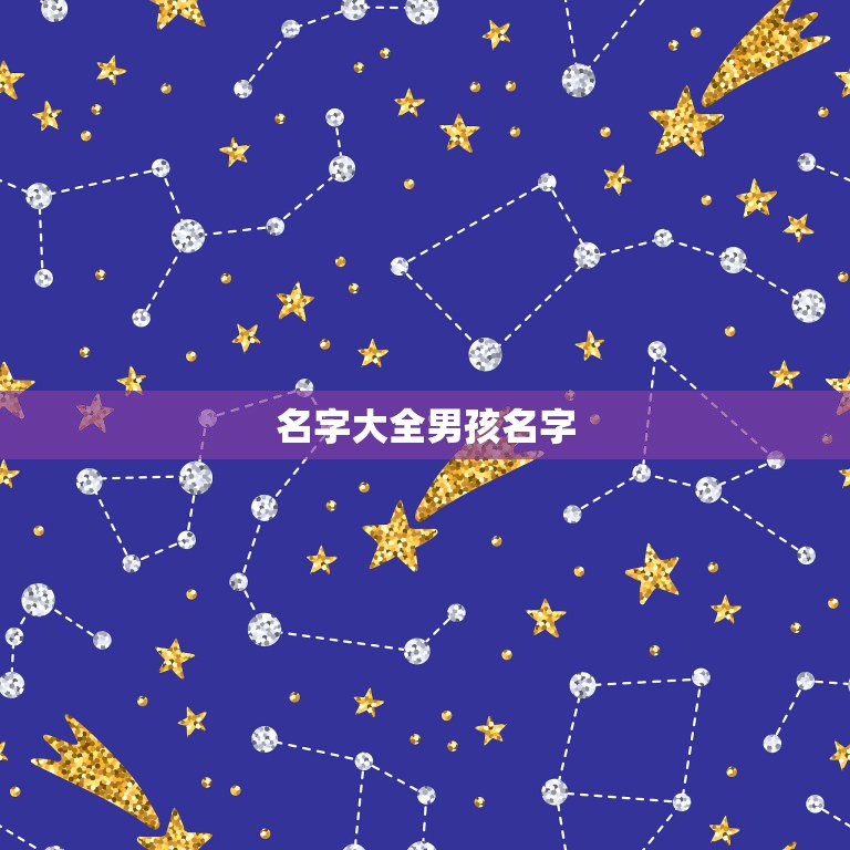 名字大全男孩名字，男孩子取名字大全  第1张