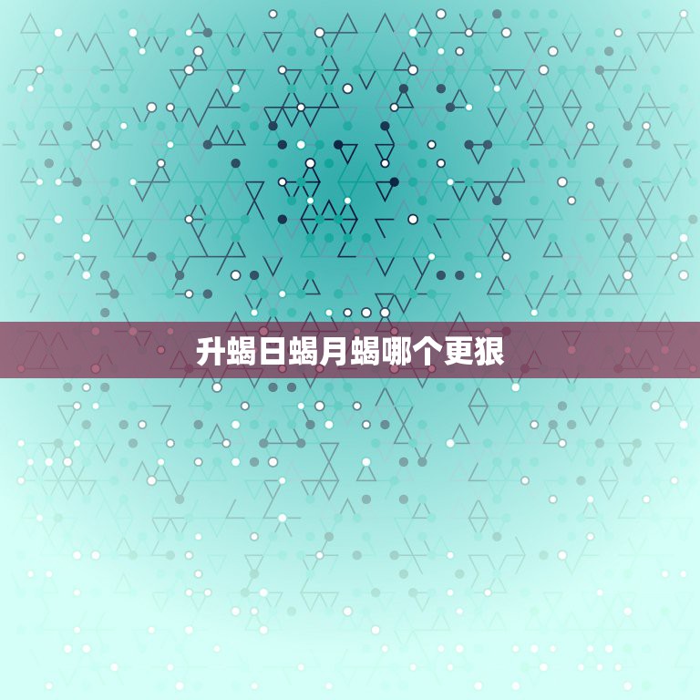 升蝎日蝎月蝎哪个更狠，太阳天蝎和上升天蝎谁实力更强？  第1张