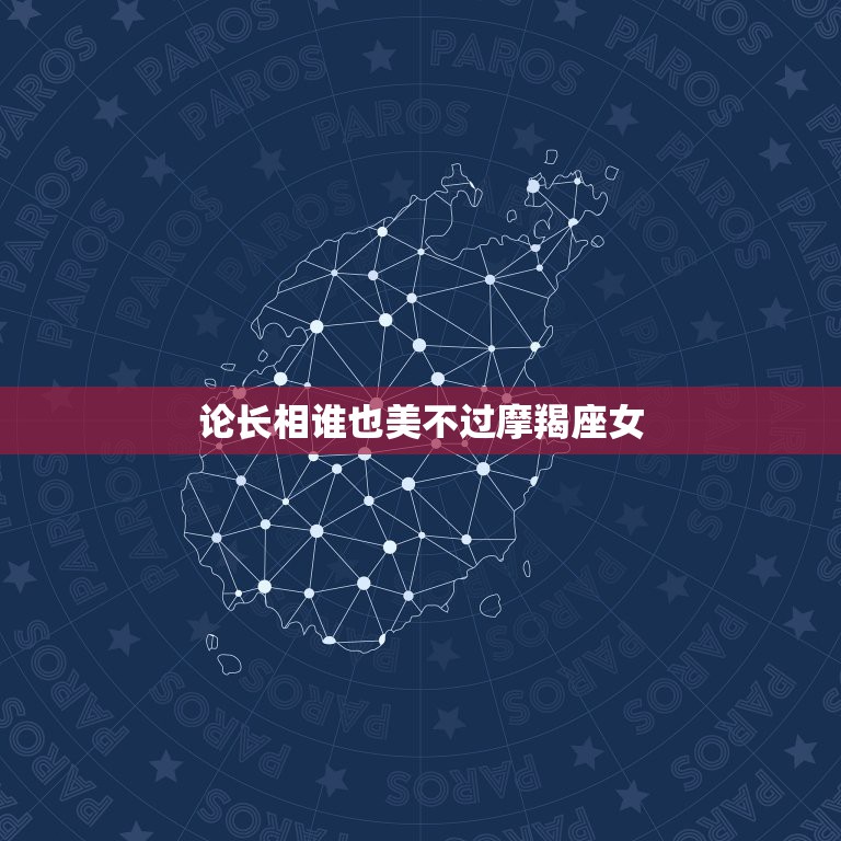论长相谁也美不过摩羯座女，摩羯女的标准长相摩羯女的长相好看吗  第1张