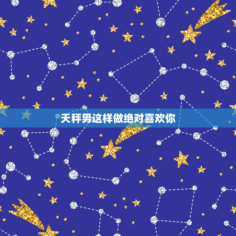 天秤男这样做绝对喜欢你，天秤座男生喜欢一个人的表现  第1张