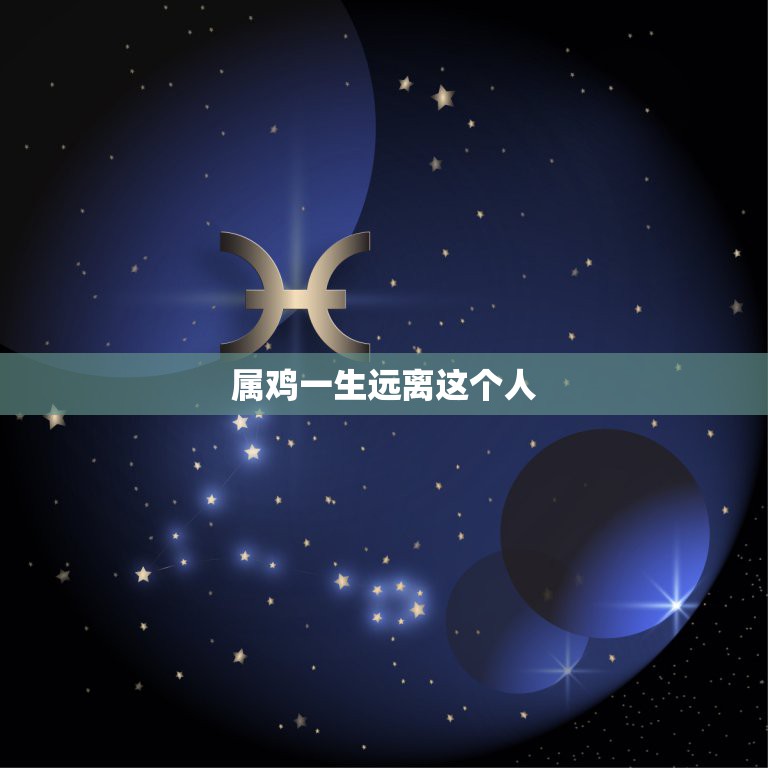 属鸡一生远离这个人，属鸡人一生最克谁  第1张