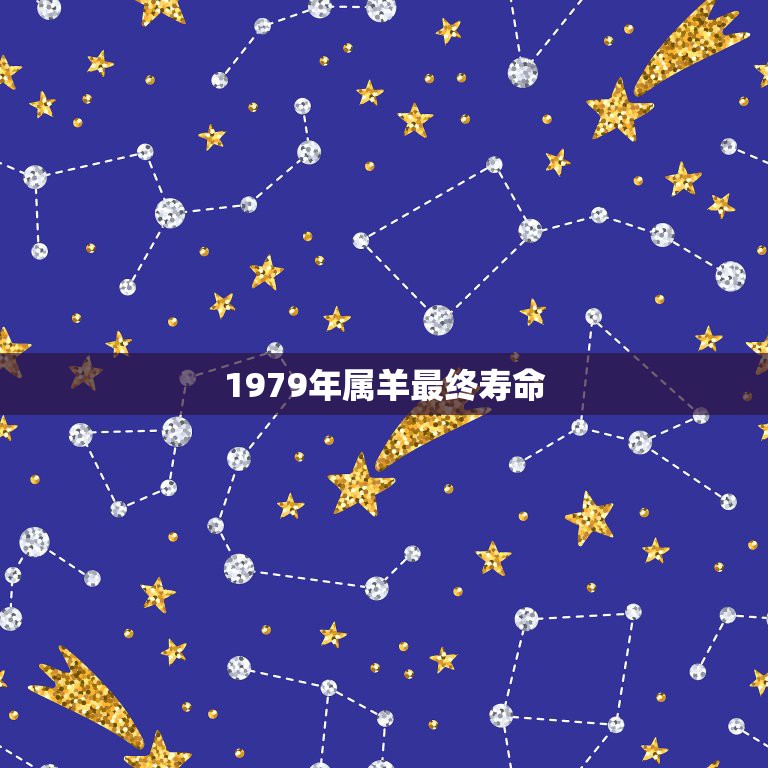 1979年属羊最终寿命，1979年属羊一生命运79年属羊一生大劫年  第1张