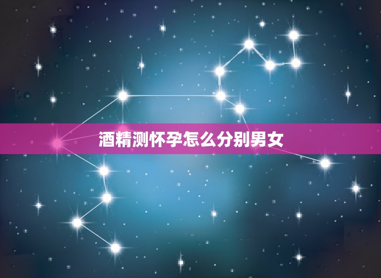 酒精测怀孕怎么分别男女，怎样用酒精测试怀的男孩女孩  第1张