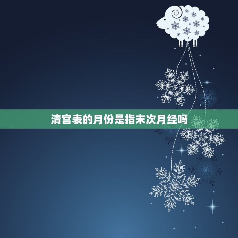 清宫表的月份是指末次月经吗，有没有人会算出末次月经多少，生还是  第1张