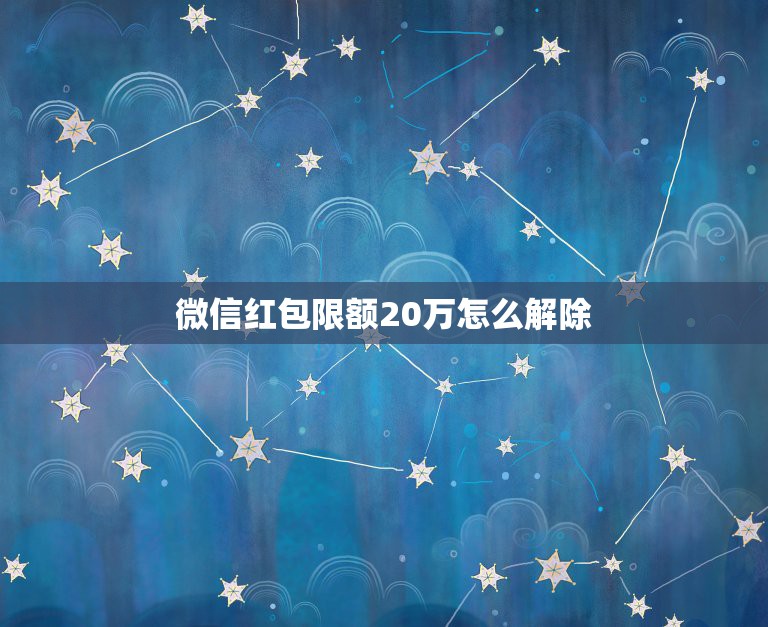 微信红包限额20万怎么解除，如何解除微信红包限额？  第1张