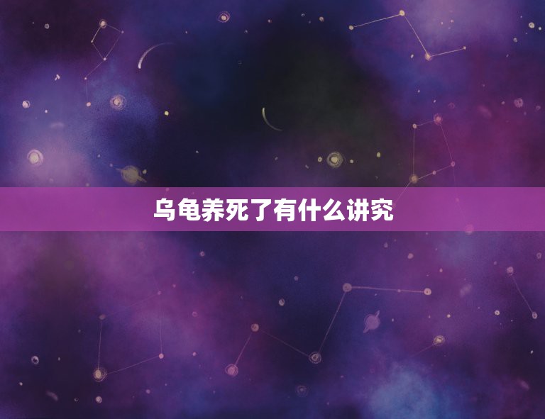 乌龟养死了有什么讲究，家里养的乌龟死了代表什么  第1张