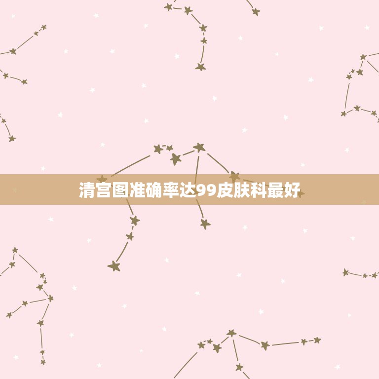 清宫图准确率达99皮肤科最好，清宫图准确率有多高  第1张