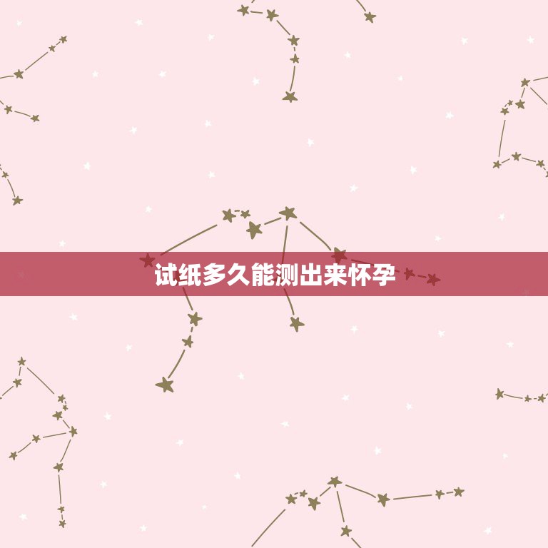 试纸多久能测出来怀孕，怀孕最早几天能测出来  第1张