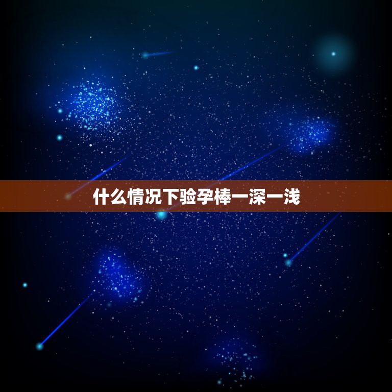 什么情况下验孕棒一深一浅，验孕棒一深一浅是什么意思？  第1张
