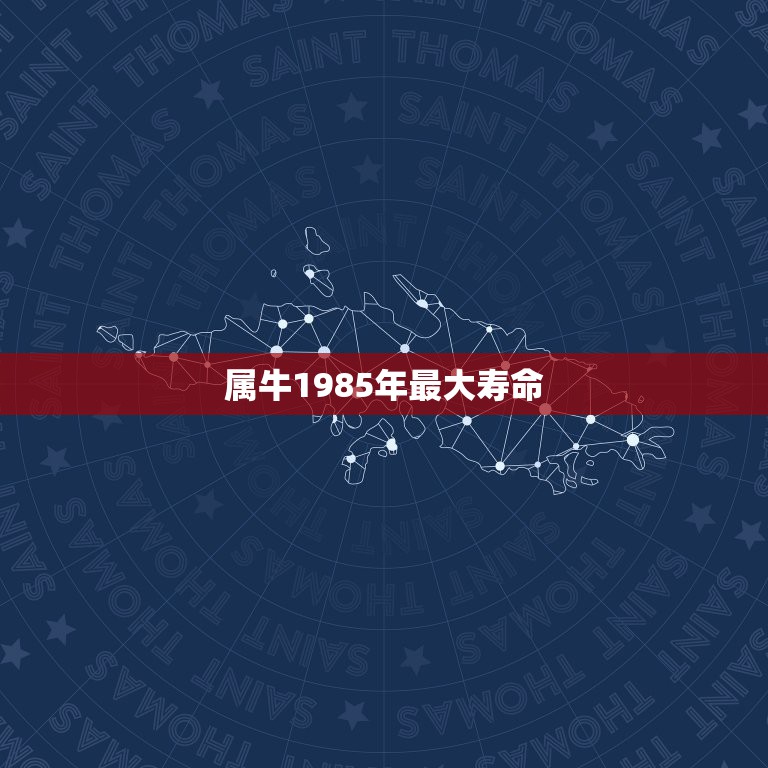 属牛1985年最大寿命，1985年出生的属牛的人能够活到多少岁数才能死