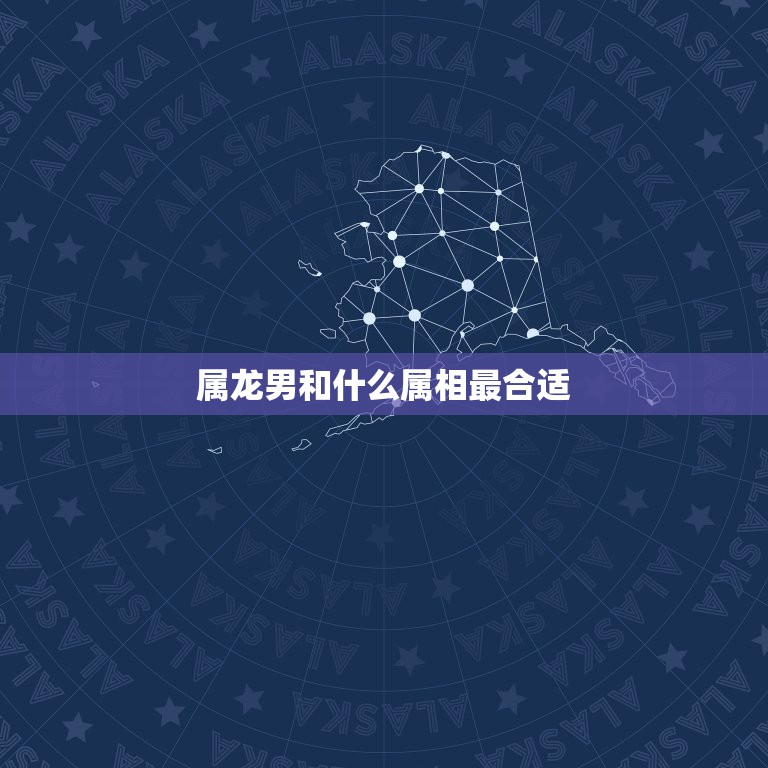 属龙男和什么属相最合适，男龙配个什么属相相配最好  第1张