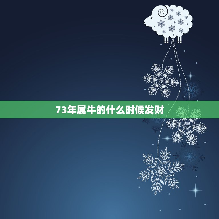 73年属牛的什么时候发财，73年属牛何时走大运  第1张