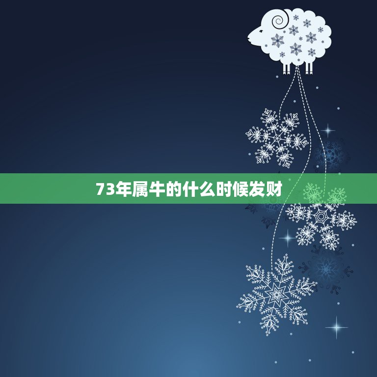 73年属牛的什么时候发财，73年属牛何时走大运