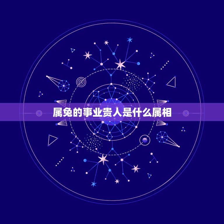 属兔的事业贵人是什么属相，属兔的几点出生有福气  第1张