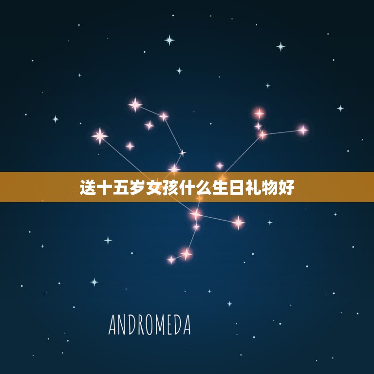 送十五岁女孩什么生日礼物好，送15岁女生生日礼物什么好？不要太贵，不送  第1张