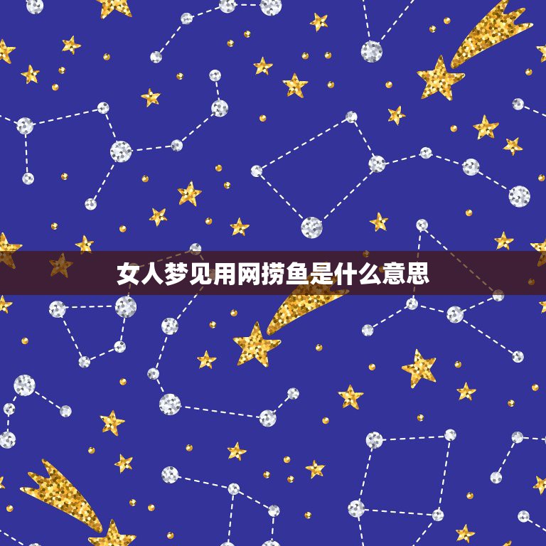 女人梦见用网捞鱼是什么意思，我真全梦见用网捞鱼  第1张
