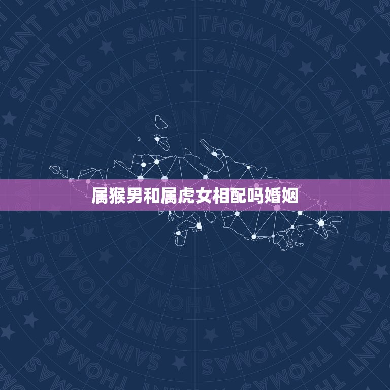 属猴男和属虎女相配吗婚姻，属猴男与属虎女相配吗？  第1张