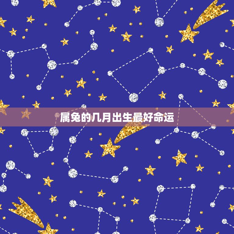 属兔的几月出生最好命运，属兔的几月生好  第1张