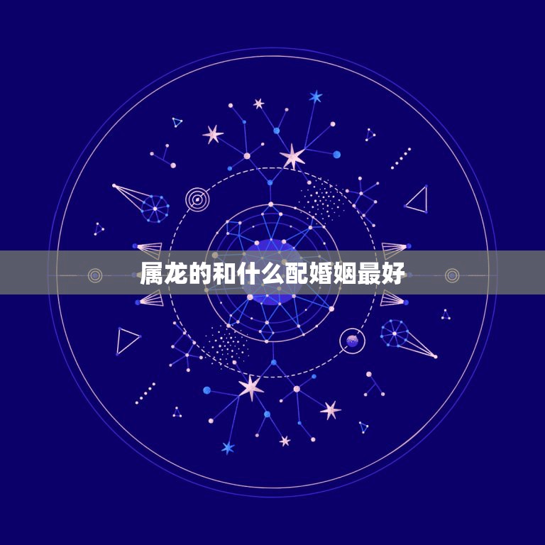 属龙的和什么配婚姻最好，1988年属龙的人婚姻怎么样  第1张