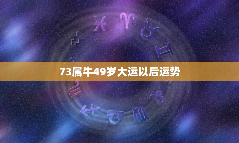 73属牛49岁大运以后运势，1973年属牛人2021年运势运程  第1张