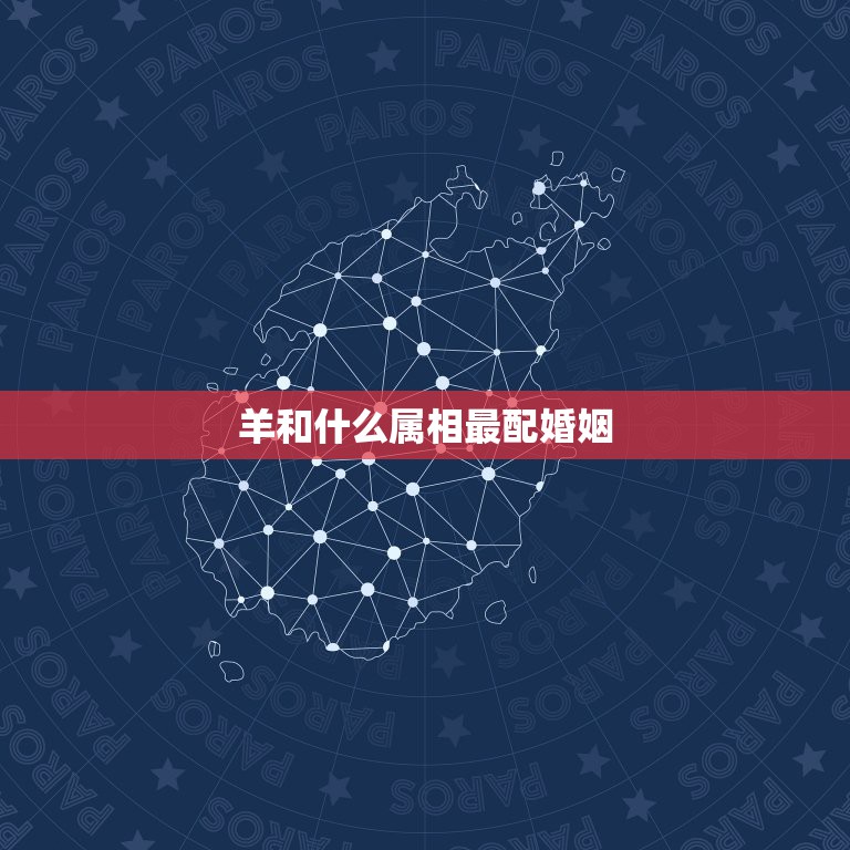 羊和什么属相最配婚姻，1991年的羊和什么属相最配  第1张