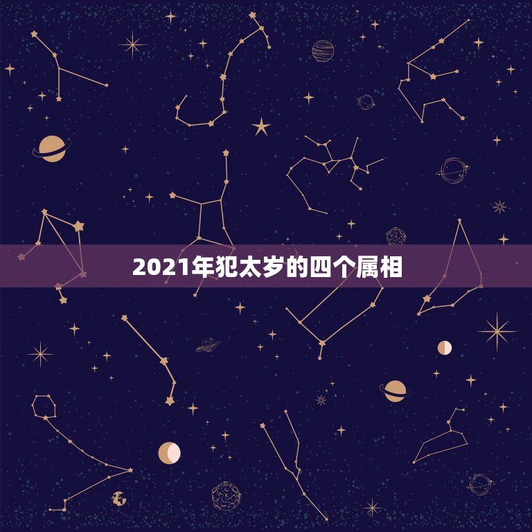 2021年犯太岁的四个属相，2021年冲太岁的属相有哪几个  第1张