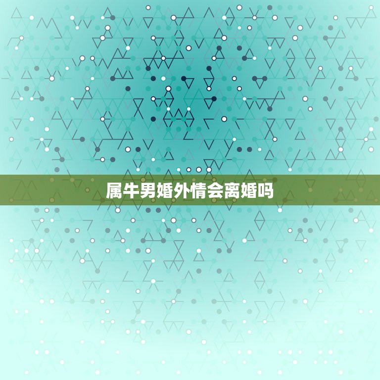 属牛男婚外情会离婚吗，属牛的人2017婚外感情能断了吗与属蛇的有婚外情  第1张