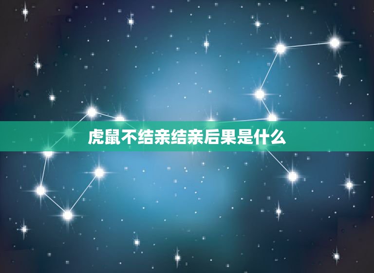 虎鼠不结亲结亲后果是什么，属虎跟属于鼠的不好吗  第1张
