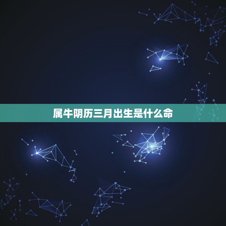 属牛阴历三月出生是什么命，属牛73年3月5号出生的运气